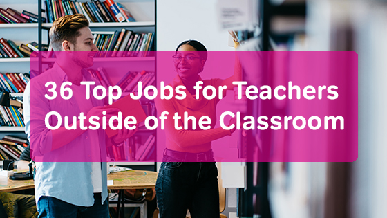 36 Top Jobs For Teachers Outside Of The Classroom